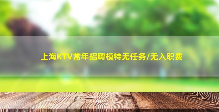 上海KTV常年招聘模特无任务/无入职费