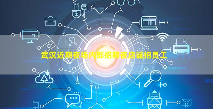 武汉近期夜场内部招聘夜店诚招员工